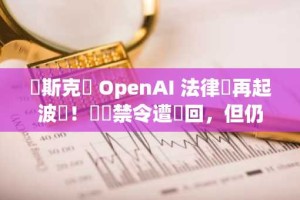 馬斯克與 OpenAI 法律戰再起波瀾！臨時禁令遭駁回，但仍有機會阻止 OpenAI 轉型營利公司