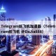 Tlgram纸飞机加速器（TlGram纸飞机 @DaJia888