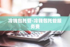 冷钱包托管-冷钱包托管服务费