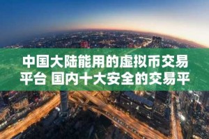 中国大陆能用的虚拟币交易平台 国内十大安全的交易平台