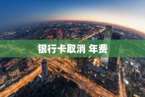银行卡取消 年费
