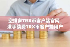 空投多TRX币客户端官网_没手续费TRX币客户端用户量排名