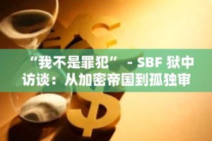 “我不是罪犯” - SBF 狱中访谈：从加密帝国到孤独审判