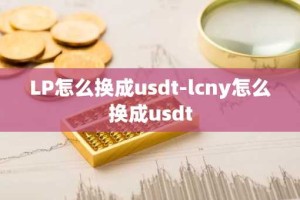 LP怎么换成usdt-lcny怎么换成usdt