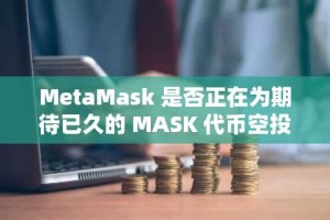 MetaMask 是否正在为期待已久的 MASK 代币空投做准备？