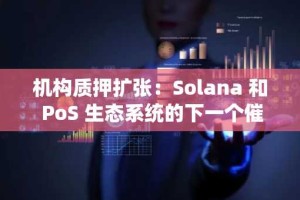 机构质押扩张：Solana 和 PoS 生态系统的下一个催化剂