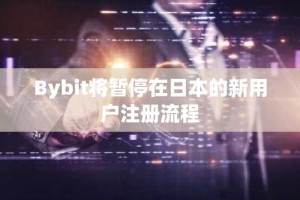 Bybit将暂停在日本的新用户注册流程