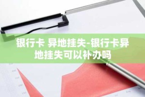 银行卡 异地挂失-银行卡异地挂失可以补办吗