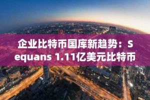 企业比特币国库新趋势：Sequans 1.11亿美元比特币转移至Coinbase 引发机构采用浪潮