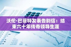 沃伦·巴菲特发表告别信：结束六十年传奇领导生涯