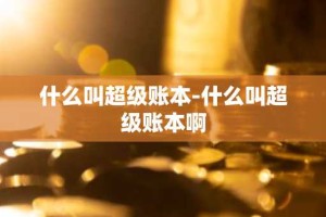什么叫超级账本-什么叫超级账本啊