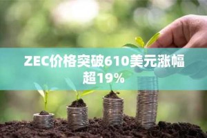 ZEC价格突破610美元涨幅超19%