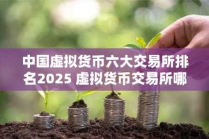 中国虚拟货币六大交易所排名2025 虚拟货币交易所哪个好