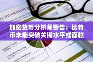 加密货币分析师警告：比特币未能突破关键水平或面临进一步回调