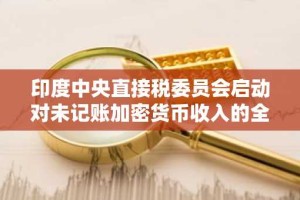 印度中央直接税委员会启动对未记账加密货币收入的全面调查