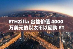 ETHZilla 出售价值 4000 万美元的以太币以回购 ETHZ 股份