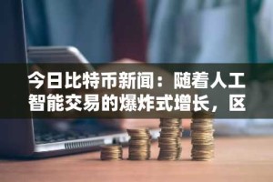 今日比特币新闻：随着人工智能交易的爆炸式增长，区块链能否在不牺牲安全性的前提下实现扩展？