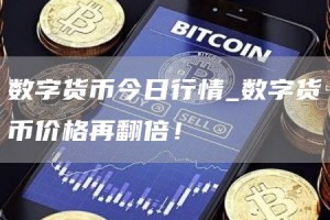 数字货币今日行情_数字货币价格再翻倍！