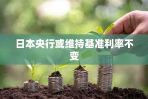 日本央行或维持基准利率不变