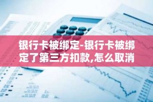 银行卡被绑定-银行卡被绑定了第三方扣款,怎么取消