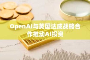 OpenAI与英国达成战略合作推动AI投资
