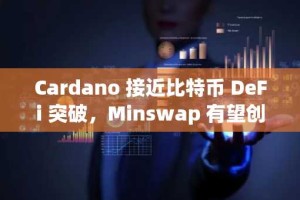 Cardano 接近比特币 DeFi 突破，Minswap 有望创历史新高