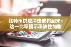 比特币供应冲击或将到来：这一比率揭示稀缺性加剧