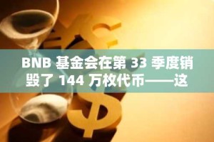 BNB 基金会在第 33 季度销毁了 144 万枚代币——这对投资者意味着什么