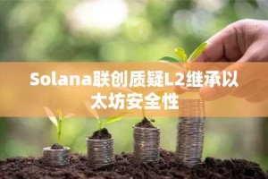 Solana联创质疑L2继承以太坊安全性