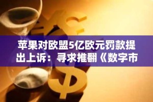 苹果对欧盟5亿欧元罚款提出上诉：寻求推翻《数字市场法》裁决