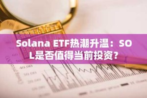 Solana ETF热潮升温：SOL是否值得当前投资？