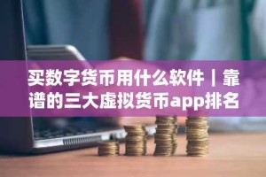 买数字货币用什么软件｜靠谱的三大虚拟货币app排名