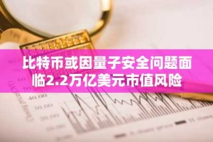 比特币或因量子安全问题面临2.2万亿美元市值风险