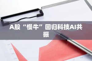 A股“慢牛”回归科技AI共振