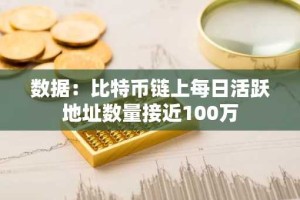 数据：比特币链上每日活跃地址数量接近100万
