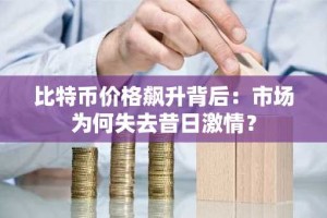比特币价格飙升背后：市场为何失去昔日激情？