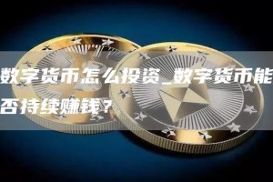 数字货币怎么投资_数字货币能否持续赚钱？