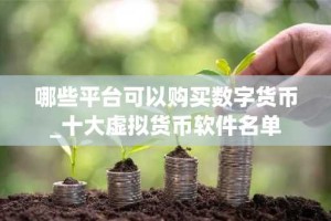 哪些平台可以购买数字货币_十大虚拟货币软件名单