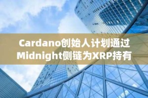 Cardano创始人计划通过Midnight侧链为XRP持有者提供更高收益
