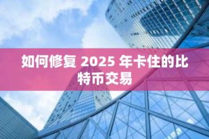 如何修复 2025 年卡住的比特币交易