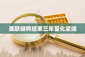 美联储将结束三年量化紧缩
