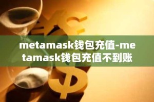 metamask钱包充值-metamask钱包充值不到账
