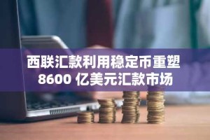 西联汇款利用稳定币重塑 8600 亿美元汇款市场