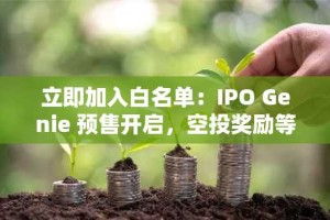 立即加入白名单：IPO Genie 预售开启，空投奖励等你来拿！