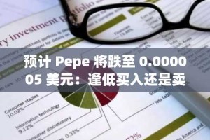 预计 Pepe 将跌至 0.000005 美元：逢低买入还是卖出？