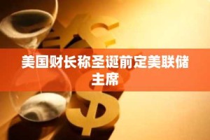 美国财长称圣诞前定美联储主席