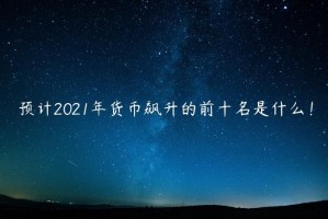 预计2021年货币飙升的前十名是什么！