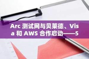 Arc 测试网与贝莱德、Visa 和 AWS 合作启动——5 大看点