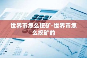 世界币怎么挖矿-世界币怎么挖矿的