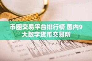 币圈交易平台排行榜 国内9大数字货币交易所